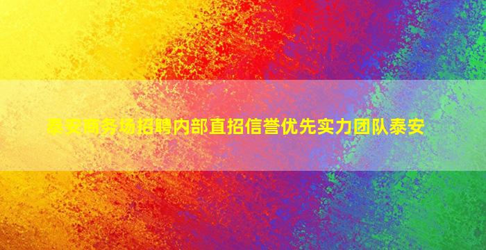 泰安商务场招聘内部直招信誉优先实力团队泰安